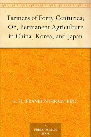 farmers of forty centuries or permanent agriculture in china korea and japan 1st edition f h king b008472f2m