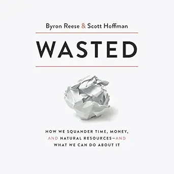 wasted how we squander time money and natural resources and what we can do about it 1st edition byron reese