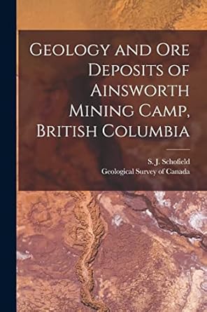 geology and ore deposits of ainsworth mining camp british columbia microform 1st edition s j 1883 schofield