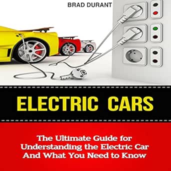 electric cars the ultimate guide for understanding the electric car and what you need to know 1st edition