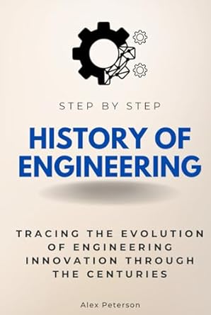history of engineering step by step tracing the evolution of engineering innovation through the centuries 1st