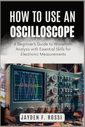 how to use an oscilloscope a beginners guide to waveform analysis with essential skills for electronic