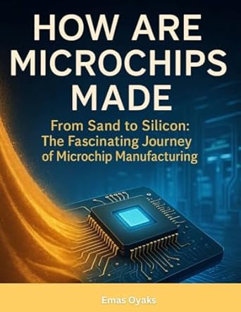 how are microchips made from sand to silicon the fascinating journey of microchip manufacturing 1st edition
