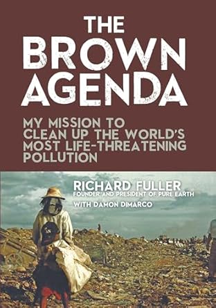the brown agenda my mission to clean up the worlds most life threatening pollution 1st edition richard fuller