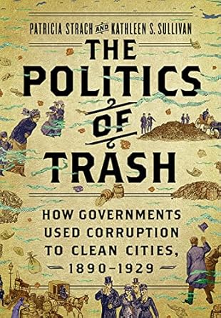 the politics of trash how governments used corruption to clean cities 1890 1929 1st edition patricia strach
