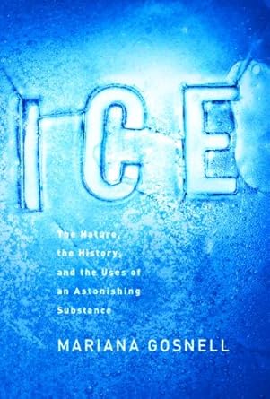 ice the nature the history and the uses of an astonishing substance 1st edition mariana gosnell b001ittlwu