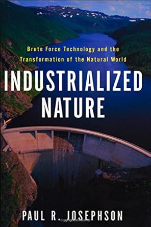 industrialized nature brute force technology and the transformation of the natural world 1st edition paul