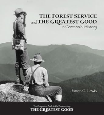 the forest service and the greatest good a centennial history by james g lewis 1st edition james g lewis