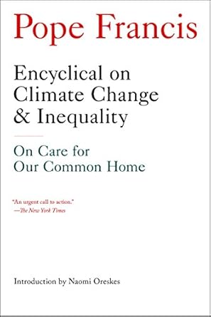 encyclical on climate change and inequality on care for our common home 1st edition pope francis ,naomi