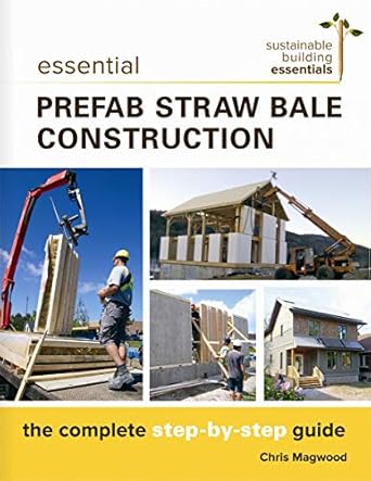 essential prefab straw bale construction the complete step by step guide 1st edition chris magwood
