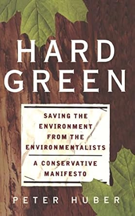 hard green saving the environment from the environmentalists a conservative manifesto 1st edition peter w