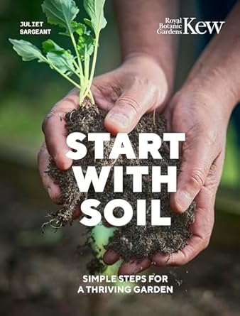 start with soil simple steps for a thriving garden 1st edition juliet sargeant ,royal botanic gardens kew