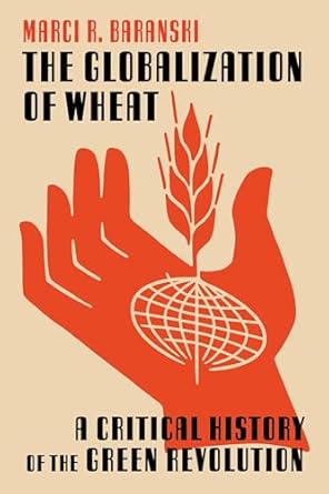 the globalization of wheat a critical history of the green revolution 1st edition marci baranski 082294734x,