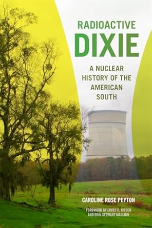radioactive dixie a nuclear history of the american south 1st edition caroline peyton ,james c giesen ,erin
