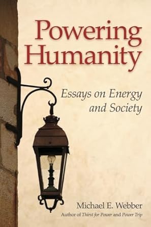 powering humanity essays on energy and society 1st edition michael e webber b0cr5p841h, 979-8350933871