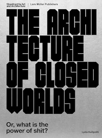 the architecture of closed worlds or what is the power of shit 1st edition lydia kallipoliti 3037785802,