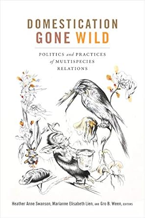 domestication gone wild politics and practices of multispecies relations 1st edition heather anne swanson