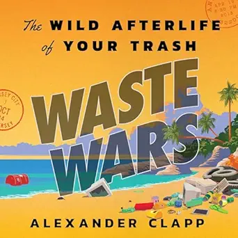waste wars the wild afterlife of your trash 1st edition alexander clapp ,greg lockett ,little, brown company