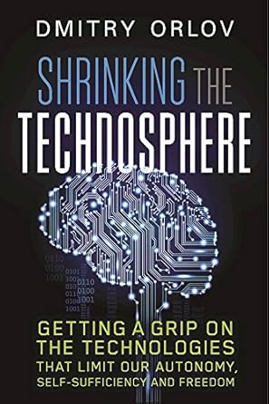 shrinking the technosphere getting a grip on technologies that limit our autonomy self sufficiency and