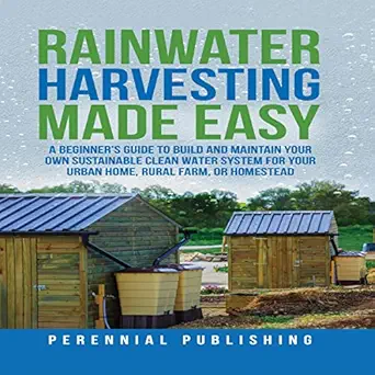 rainwater harvesting made easy a beginners guide to build and maintain your own sustainable clean water