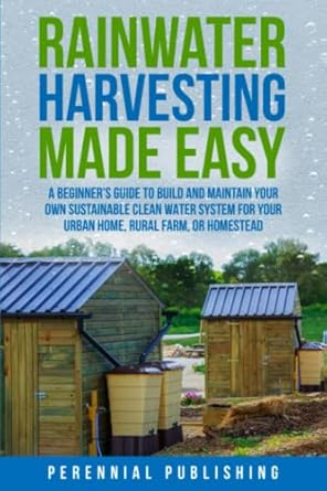 rainwater harvesting made easy a beginners guide to build and maintain your own sustainable clean water