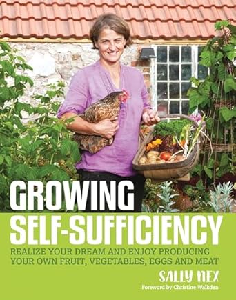 growing self sufficiency how to enjoy the satisfaction and fulfilment of producing your own fruit vegetables