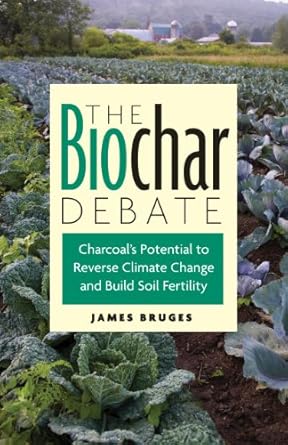 the biochar debate charcoals potential to reverse climate change and build soil fertility 1st edition james