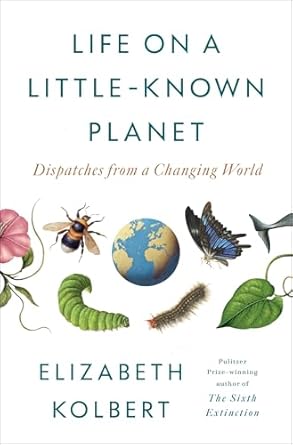 life on a little known planet dispatches from a changing world 1st edition elizabeth kolbert b0dw3wn8fm,