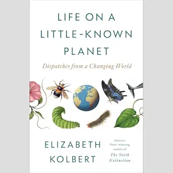 life on a little known planet dispatches from a changing world 1st edition elizabeth kolbert ,random house