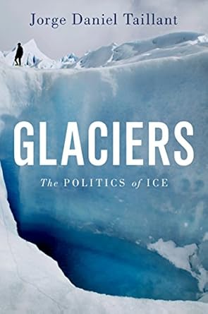 glaciers the politics of ice 1st edition jorge daniel taillant b00vk5hmeq, 978-0199367276