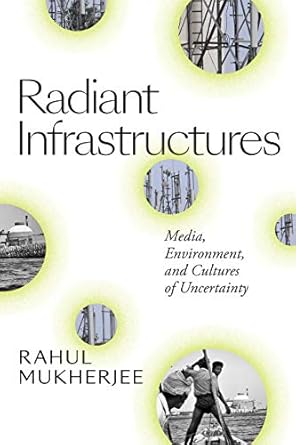 radiant infrastructures media environment and cultures of uncertainty 1st edition rahul mukherjee b084yqrbdw,