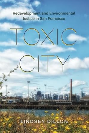 toxic city redevelopment and environmental justice in san francisco 1st edition lindsey dillon 0520396219,