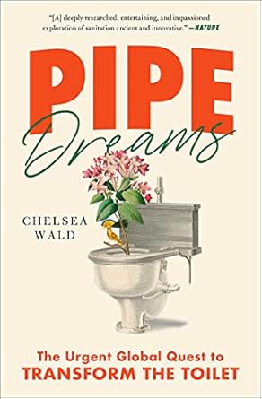 pipe dreams the urgent global quest to transform the toilet 1st edition chelsea wald 1982116226,