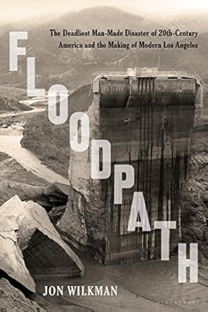 floodpath the deadliest man made disaster of 20th century america and the making of modern los angeles 1st