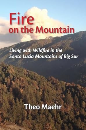 fire on the mountain living with wildfire in the santa lucia mountains of big sur 1st edition theo maehr