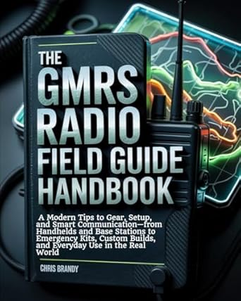 the gmrs radio field guide handbook a modern tips to gear setup and smart communication from handhelds and