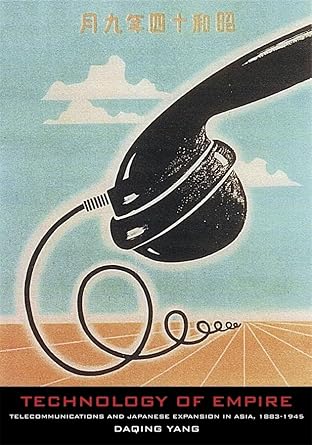 technology of empire telecommunications and japanese expansion in asia 1883 1945 1st edition daqing yang