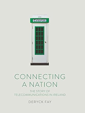 connecting a nation the story of telecommunications in ireland 1st edition deryck fay 1910820873,
