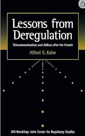 lessons from deregulation telecommunications and airlines after the crunch 1st edition alfred e kahn
