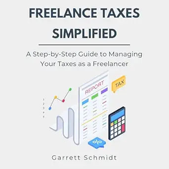 freelance taxes simplified a step by step guide to managing your taxes as a freelancer 1st edition garrett