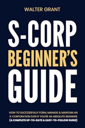 s corporation beginners guide how to successfully form manage and maintain an s corporation even if youre an
