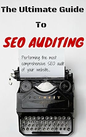 the ultimate guide to seo auditing performing the most comprehensive seo audit of your website 1st edition