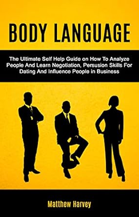 body language the ultimate self help guide on how to analyze people and learn negotiation persuasion skills
