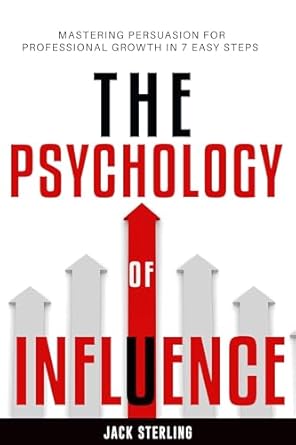 the psychology of influence mastering persuasion for professional growth in 7 easy steps 1st edition jack