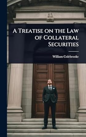 a treatise on the law of collateral securities 1st edition william colebrooke 1023635801, 978-1023635806