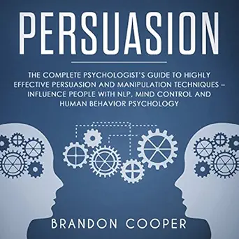 persuasion the complete psychologists guide to highly effective persuasion and manipulation techniques