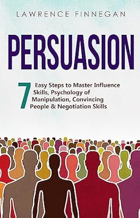persuasion 7 easy steps to master influence skills psychology of manipulation convincing people and