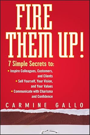 fire them up 7 simple secrets to inspire colleagues customers and clients sell yourself your vision and your