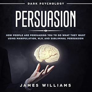 persuasion dark psychology how people are influencing you to do what they want using manipulation nlp and