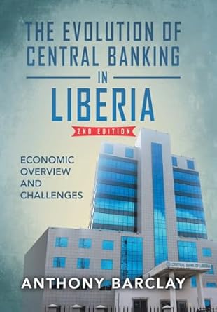 the evolution of central banking in liberia economic overview and challenges 1st edition anthony barclay